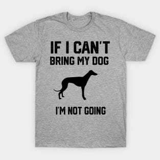 If I Can't Bring My Dog I'm Not Going T-Shirt